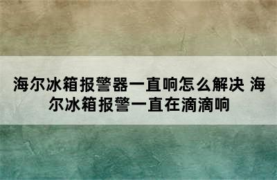 海尔冰箱报警器一直响怎么解决 海尔冰箱报警一直在滴滴响